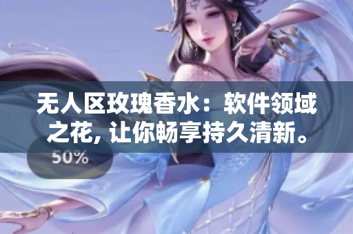 无人区玫瑰香水：软件领域之花, 让你畅享持久清新。