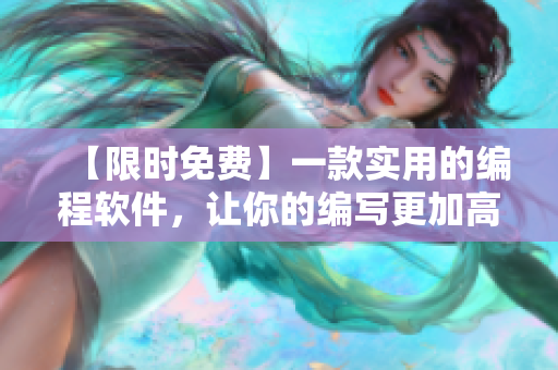 【限时免费】一款实用的编程软件，让你的编写更加高效！