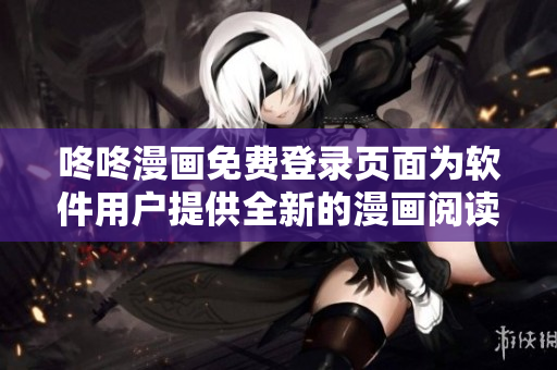 咚咚漫画免费登录页面为软件用户提供全新的漫画阅读体验