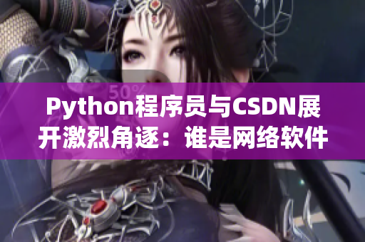 Python程序员与CSDN展开激烈角逐：谁是网络软件编辑之王？