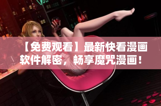【免费观看】最新快看漫画软件解密，畅享魔咒漫画！