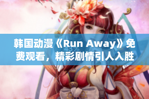 韩国动漫《Run Away》免费观看，精彩剧情引人入胜