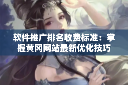 软件推广排名收费标准：掌握黄冈网站最新优化技巧