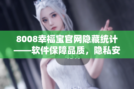 8008幸福宝官网隐藏统计——软件保障品质，隐私安全受控