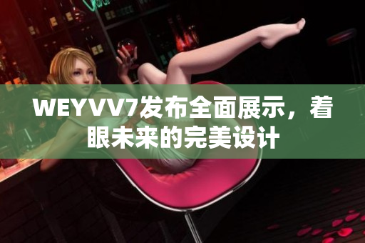 WEYVV7发布全面展示，着眼未来的完美设计