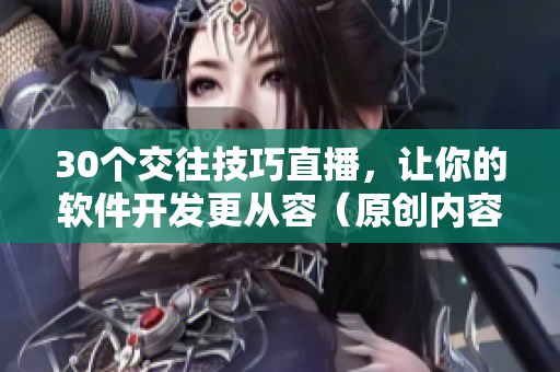 30个交往技巧直播，让你的软件开发更从容（原创内容）