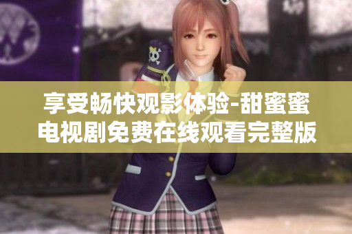 享受畅快观影体验-甜蜜蜜电视剧免费在线观看完整版软件汇总