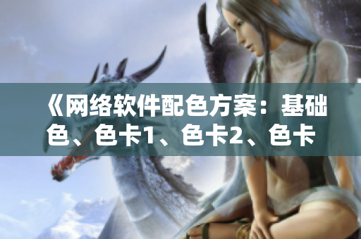 《网络软件配色方案：基础色、色卡1、色卡2、色卡3全解析》