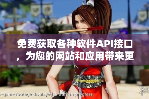 免费获取各种软件API接口，为您的网站和应用带来更多价值