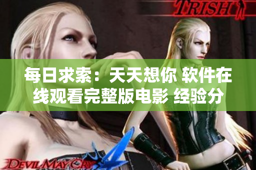 每日求索：天天想你 软件在线观看完整版电影 经验分享