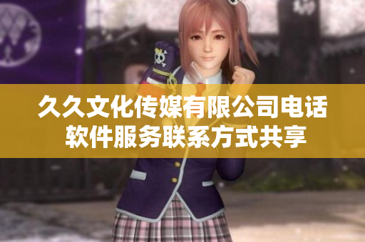 久久文化传媒有限公司电话 软件服务联系方式共享