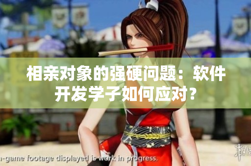 相亲对象的强硬问题：软件开发学子如何应对？