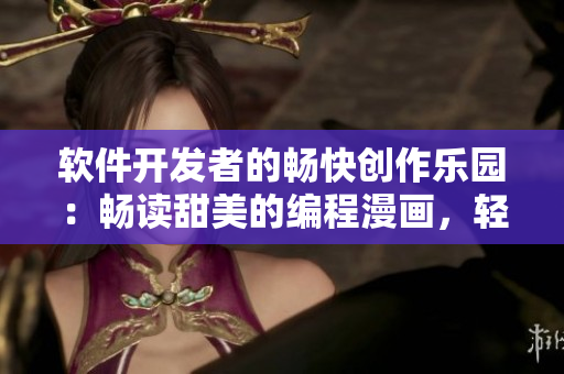 软件开发者的畅快创作乐园：畅读甜美的编程漫画，轻松探索软件世界