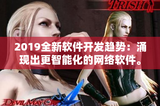 2019全新软件开发趋势：涌现出更智能化的网络软件。