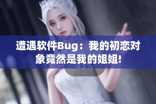 遭遇软件Bug：我的初恋对象竟然是我的姐姐!