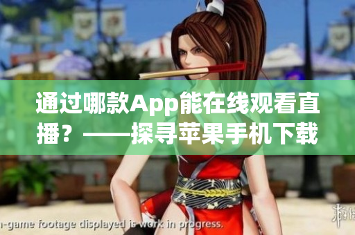 通过哪款App能在线观看直播？——探寻苹果手机下载直播软件利器