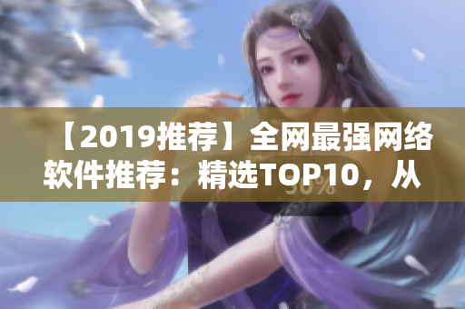 【2019推荐】全网最强网络软件推荐：精选TOP10，从此告别网络困扰
