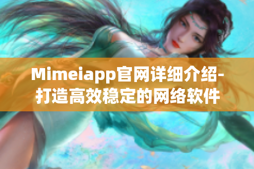 Mimeiapp官网详细介绍-打造高效稳定的网络软件