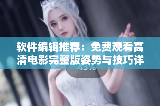 软件编辑推荐：免费观看高清电影完整版姿势与技巧详解