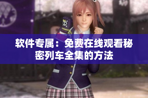 软件专属：免费在线观看秘密列车全集的方法