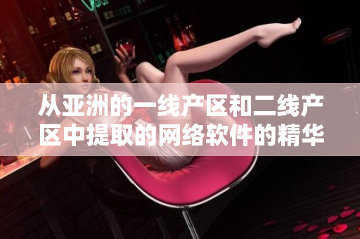 从亚洲的一线产区和二线产区中提取的网络软件的精华