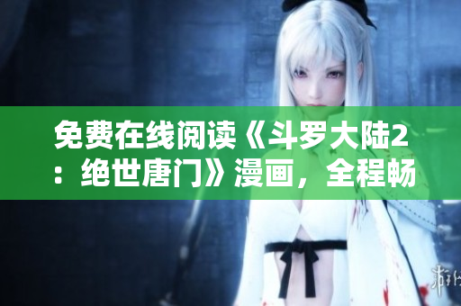 免费在线阅读《斗罗大陆2：绝世唐门》漫画，全程畅享！