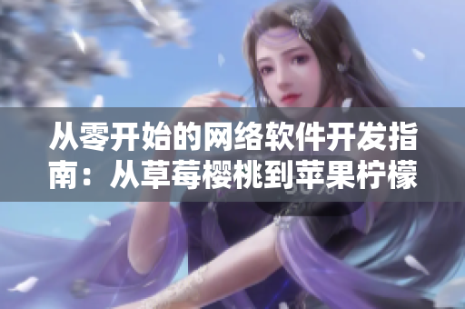 从零开始的网络软件开发指南：从草莓樱桃到苹果柠檬的全方位教学