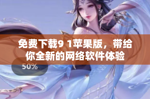 免费下载9 1苹果版，带给你全新的网络软件体验