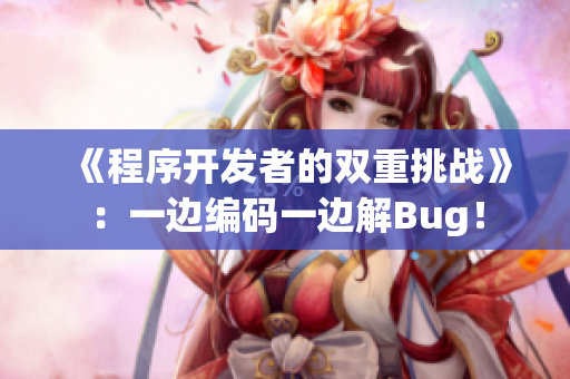 《程序开发者的双重挑战》：一边编码一边解Bug！