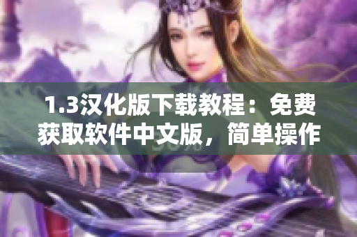 1.3汉化版下载教程：免费获取软件中文版，简单操作一键安装
