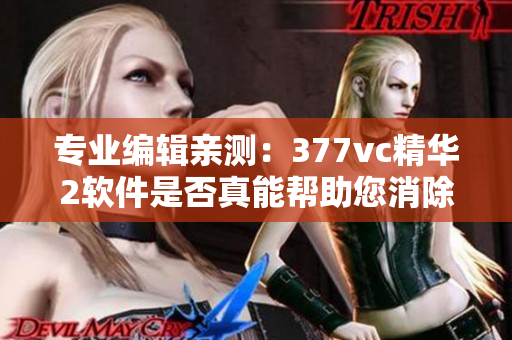 专业编辑亲测：377vc精华2软件是否真能帮助您消除斑点？
