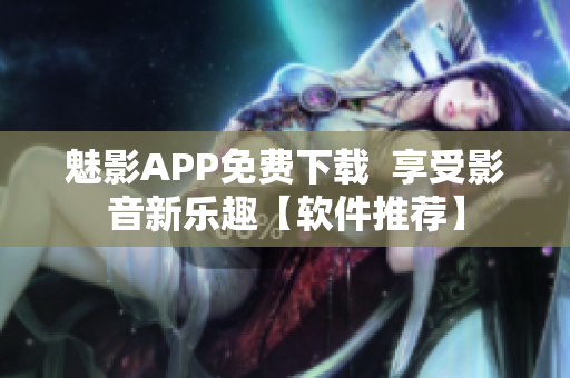 魅影APP免费下载  享受影音新乐趣【软件推荐】