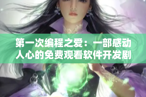 第一次编程之爱：一部感动人心的免费观看软件开发剧集