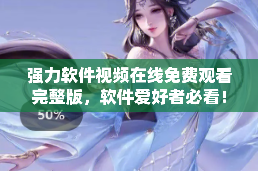 强力软件视频在线免费观看完整版，软件爱好者必看！