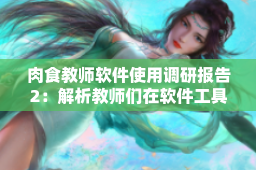 肉食教师软件使用调研报告2：解析教师们在软件工具上的偏好和需求
