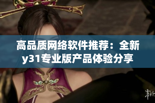 高品质网络软件推荐：全新y31专业版产品体验分享
