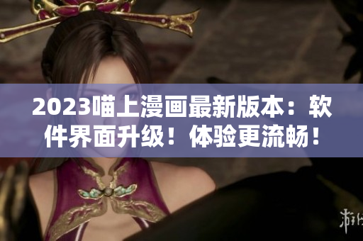 2023喵上漫画最新版本：软件界面升级！体验更流畅！