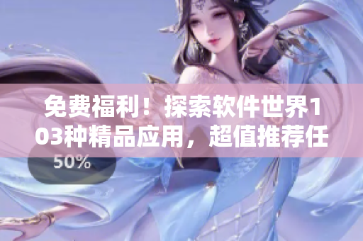 免费福利！探索软件世界103种精品应用，超值推荐任您畅享