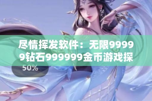 尽情挥发软件：无限99999钻石999999金币游戏探索