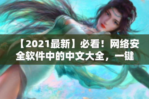 【2021最新】必看！网络安全软件中的中文大全，一键解决网络安全隐患！