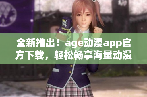 全新推出！age动漫app官方下载，轻松畅享海量动漫资源