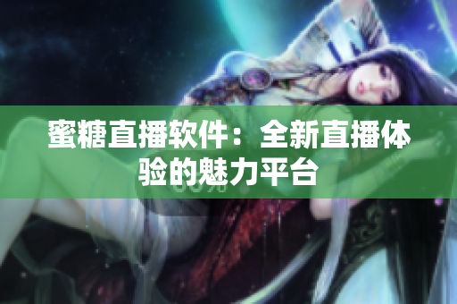 蜜糖直播软件：全新直播体验的魅力平台