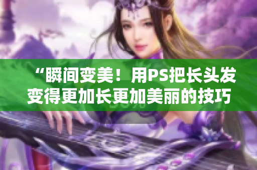 “瞬间变美！用PS把长头发变得更加长更加美丽的技巧”