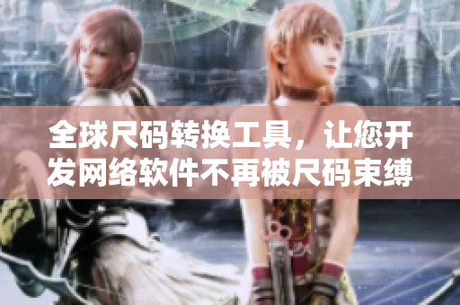 全球尺码转换工具，让您开发网络软件不再被尺码束缚！