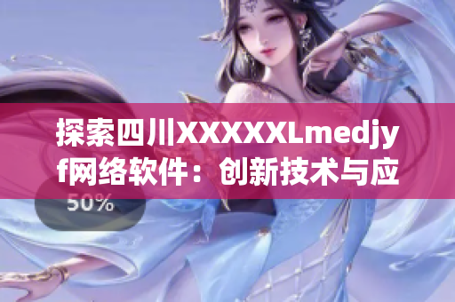 探索四川XXXXXLmedjyf网络软件：创新技术与应用案例揭秘