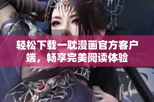 轻松下载一耽漫画官方客户端，畅享完美阅读体验