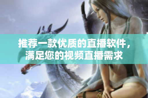 推荐一款优质的直播软件，满足您的视频直播需求