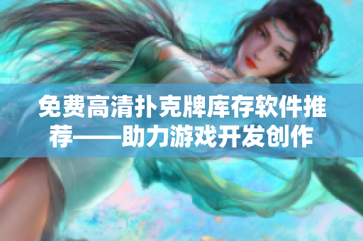 免费高清扑克牌库存软件推荐——助力游戏开发创作