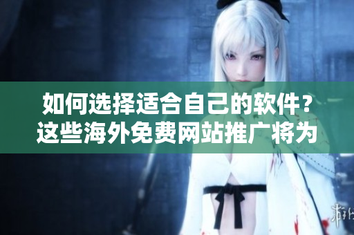 如何选择适合自己的软件？这些海外免费网站推广将为你提供答案！