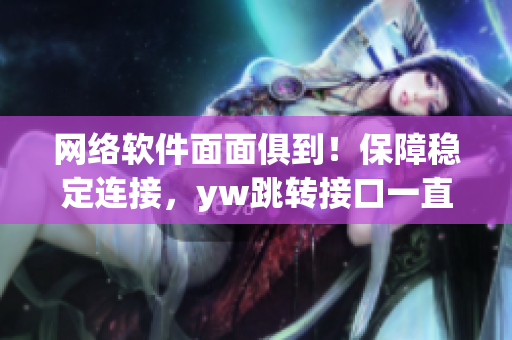 网络软件面面俱到！保障稳定连接，yw跳转接口一直在线